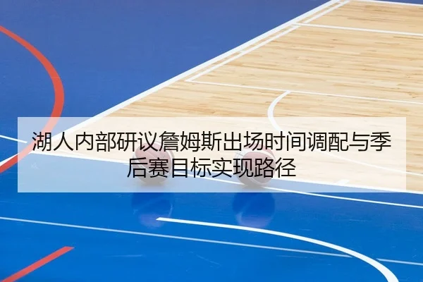 湖人内部研议詹姆斯出场时间调配与季后赛目标实现路径