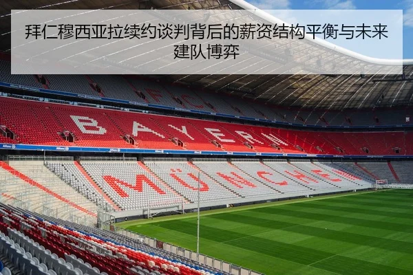 拜仁穆西亚拉续约谈判背后的薪资结构平衡与未来建队博弈