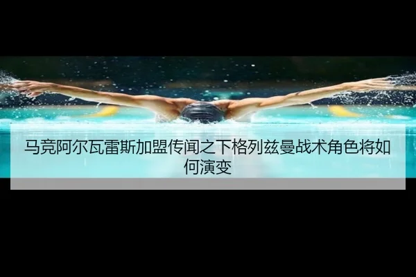 马竞阿尔瓦雷斯加盟传闻之下格列兹曼战术角色将如何演变
