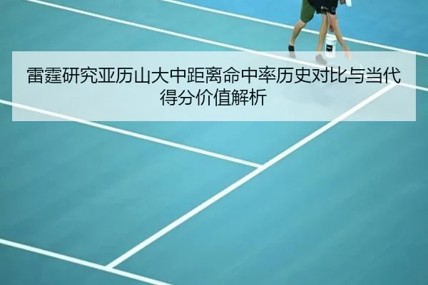 雷霆研究亚历山大中距离命中率历史对比与当代得分价值解析