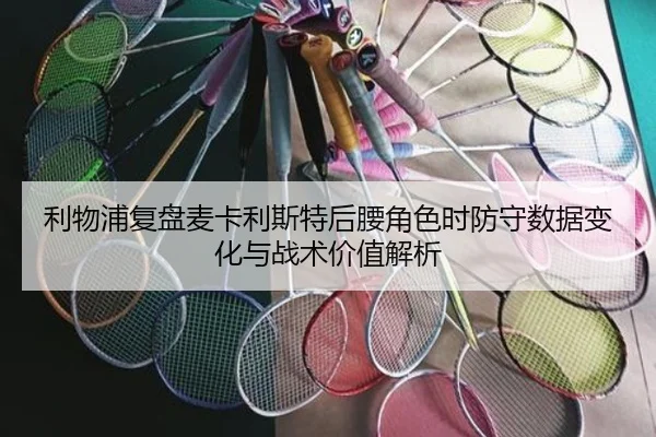 利物浦复盘麦卡利斯特后腰角色时防守数据变化与战术价值解析