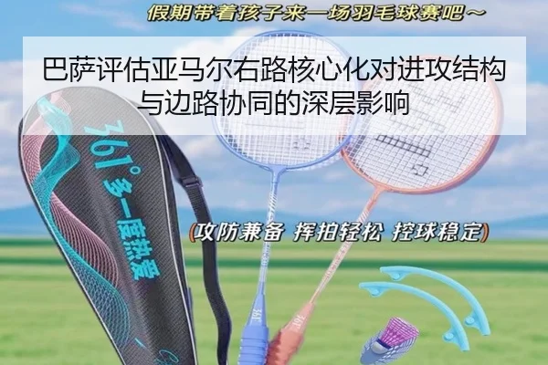 巴萨评估亚马尔右路核心化对进攻结构与边路协同的深层影响