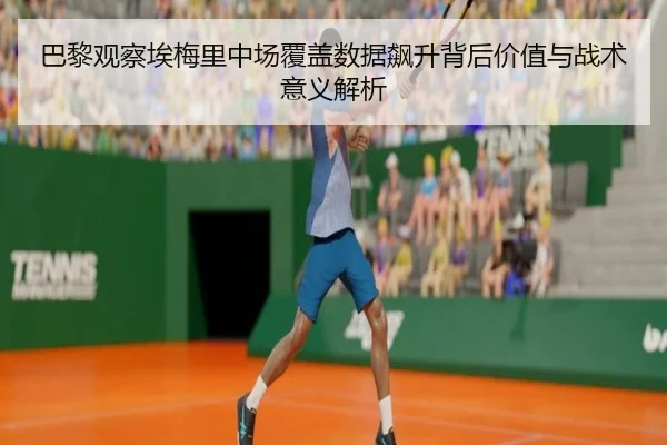 巴黎观察埃梅里中场覆盖数据飙升背后价值与战术意义解析