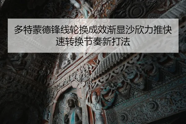 多特蒙德锋线轮换成效渐显沙欣力推快速转换节奏新打法